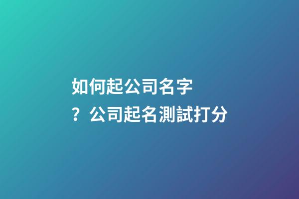如何起公司名字？公司起名測試打分-第1張-公司起名-玄機派